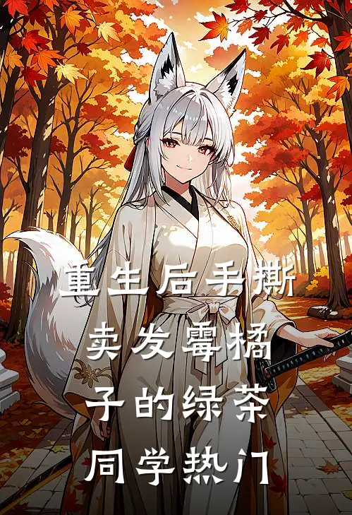 重生后手撕卖发霉橘子的绿茶同学热门