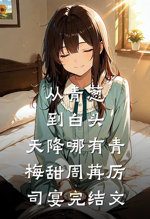 从青葱到白头：天降哪有青梅甜周苒厉司宴完结文