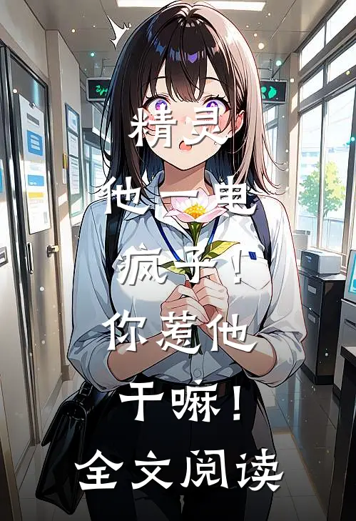 精灵：他一电疯子！你惹他干嘛！全文阅读