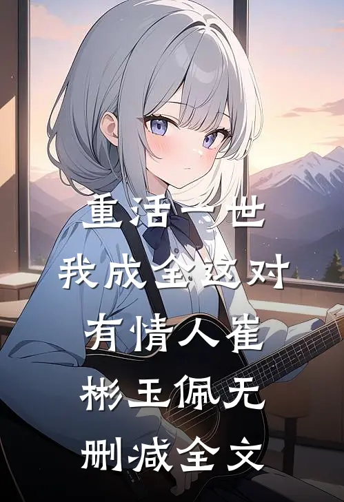 重活一世，我成全这对有情人崔彬玉佩无删减全文