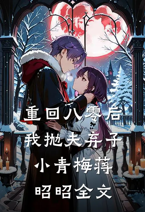 重回八零后，我抛夫弃子小青梅蒋昭昭全文