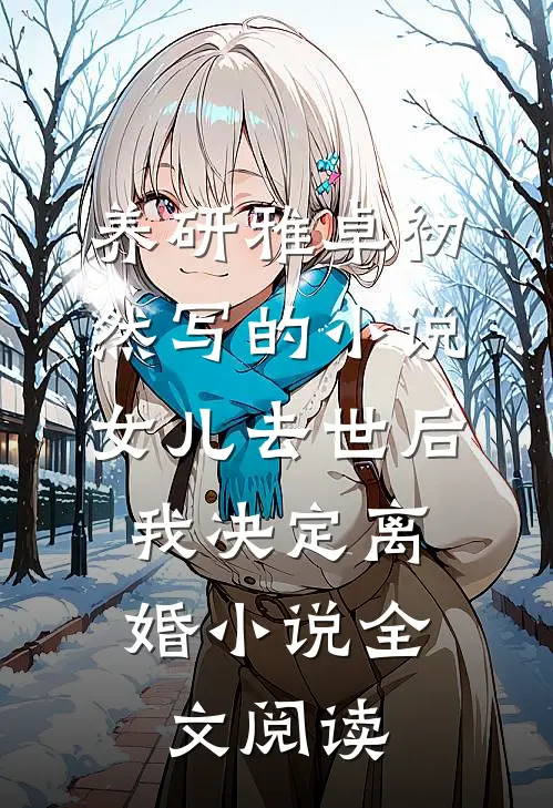 养研雅卓初然写的小说女儿去世后，我决定离婚小说全文阅读