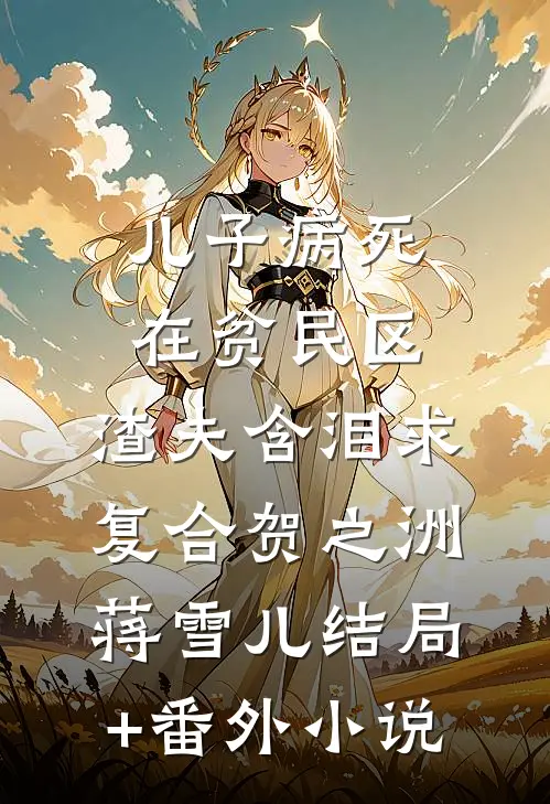 儿子病死在贫民区，渣夫含泪求复合贺之洲蒋雪儿结局+番外小说