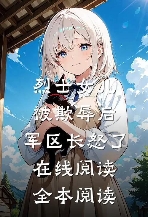 烈士女儿被欺辱后，军区长怒了在线阅读全本阅读