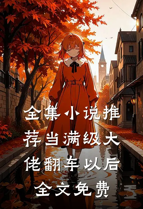 全集小说推荐当满级大佬翻车以后 全文免费