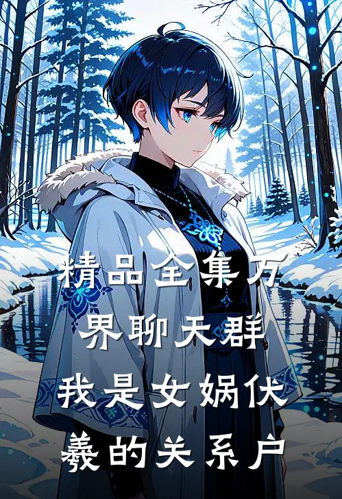 精品全集万界聊天群：我是女娲伏羲的关系户