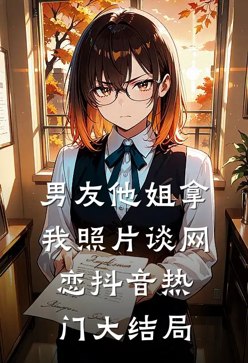 男友他姐拿我照片谈网恋抖音热门大结局