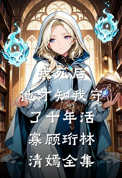 我死后，他才知我守了十年活寡顾珩林清嫣全集