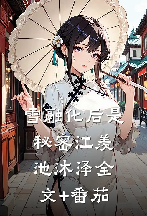 雪融化后是秘密江羡池沐泽全文+番茄