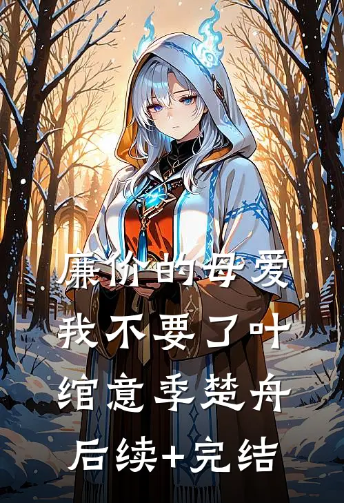 廉价的母爱我不要了叶绾意季楚舟后续+完结