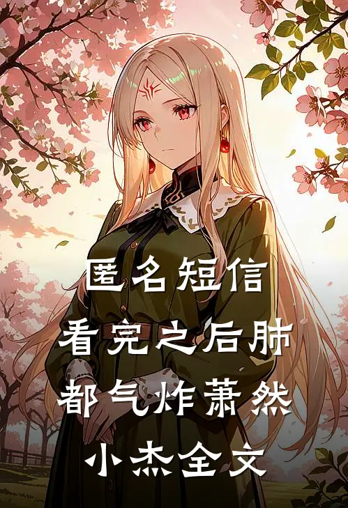 匿名短信：看完之后肺都气炸萧然小杰全文