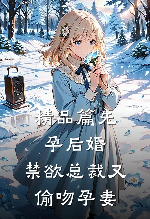 精品篇先孕后婚，禁欲总裁又偷吻孕妻