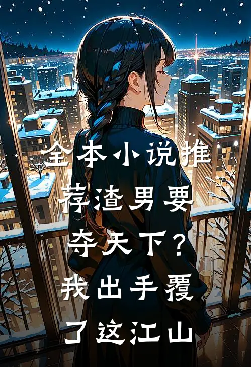 全本小说推荐渣男要夺天下？我出手覆了这江山