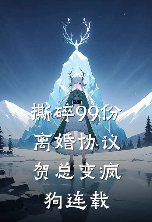撕碎99份离婚协议，贺总变疯狗连载