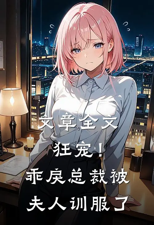 文章全文狂宠！乖戾总裁被夫人训服了