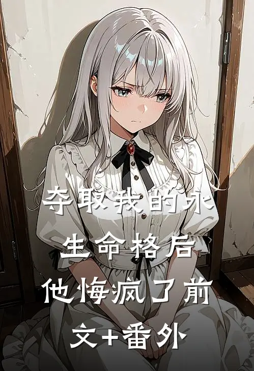 夺取我的永生命格后，他悔疯了前文+番外