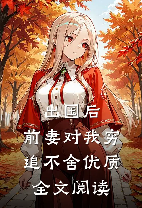 出国后，前妻对我穷追不舍优质全文阅读