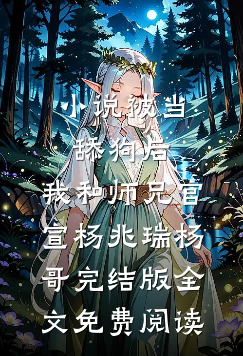 小说被当舔狗后，我和师兄官宣杨兆瑞杨哥完结版全文免费阅读