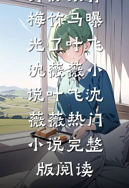 我的神农身份被青梅竹马曝光了叶飞沈薇薇小说叶飞沈薇薇热门小说完整版阅读