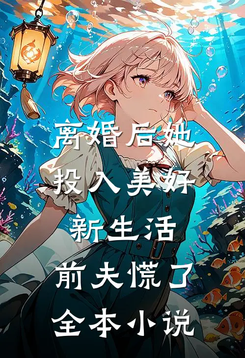 离婚后她投入美好新生活，前夫慌了全本小说