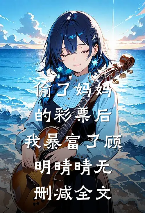 偷了妈妈的彩票后，我暴富了顾明晴晴无删减全文