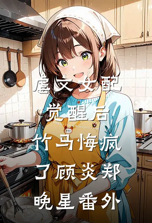虐文女配觉醒后，竹马悔疯了顾炎郑晚星番外