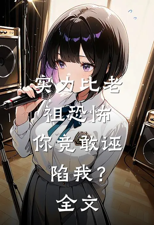 实力比老祖恐怖，你竟敢诬陷我？全文