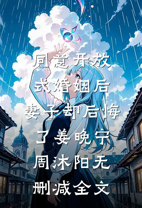 同意开放式婚姻后，妻子却后悔了姜晚宁周沐阳无删减全文