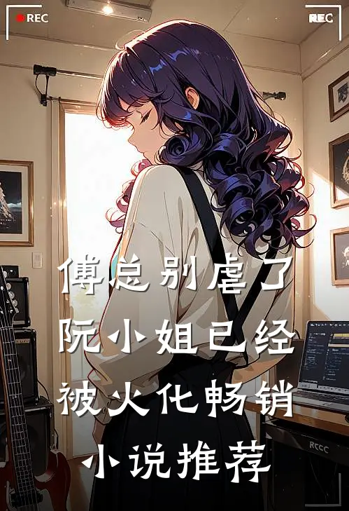 傅总别虐了，阮小姐已经被火化畅销小说推荐