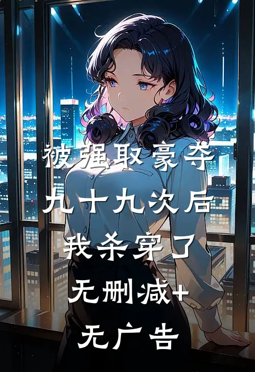 被强取豪夺九十九次后，我杀穿了无删减+无广告