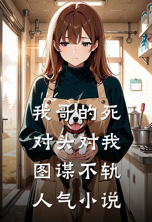 我哥的死对头对我图谋不轨人气小说