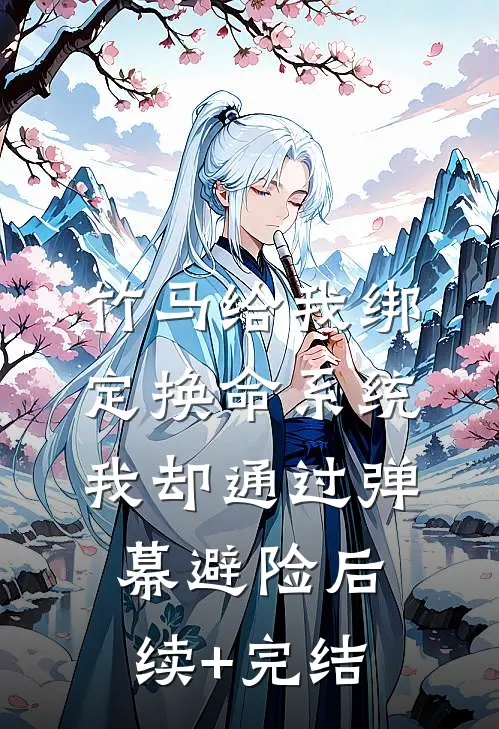 竹马给我绑定换命系统，我却通过弹幕避险后续+完结