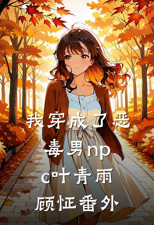 我穿成了恶毒男npc叶青雨顾怔 番外