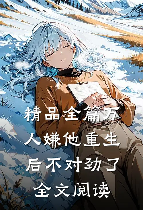 精品全篇万人嫌他重生后不对劲了全文阅读