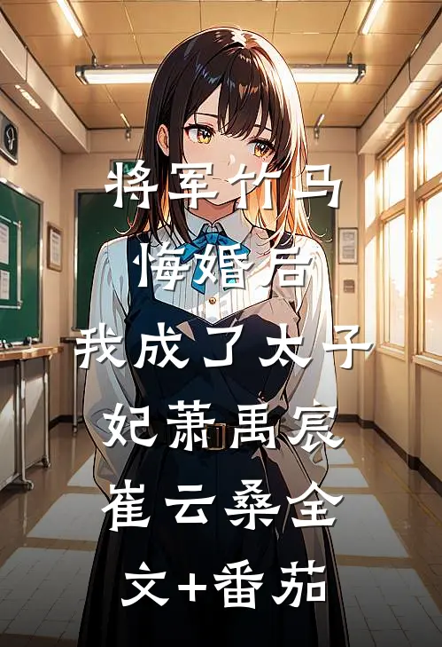 将军竹马悔婚后，我成了太子妃萧禹宸崔云桑全文+番茄