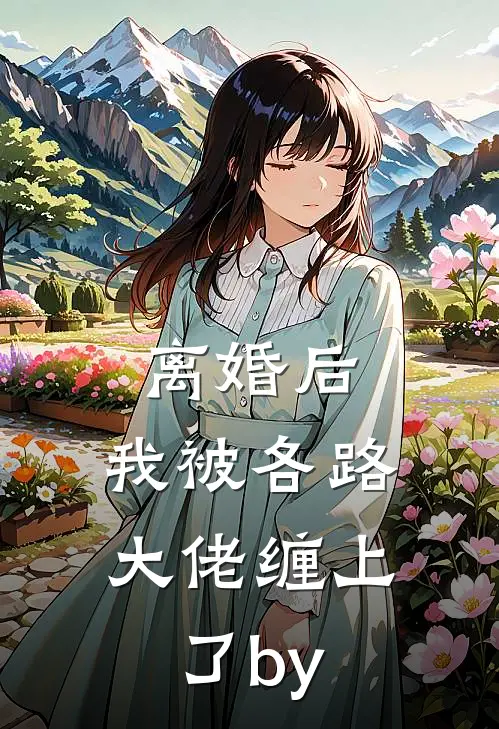 离婚后，我被各路大佬缠上了by