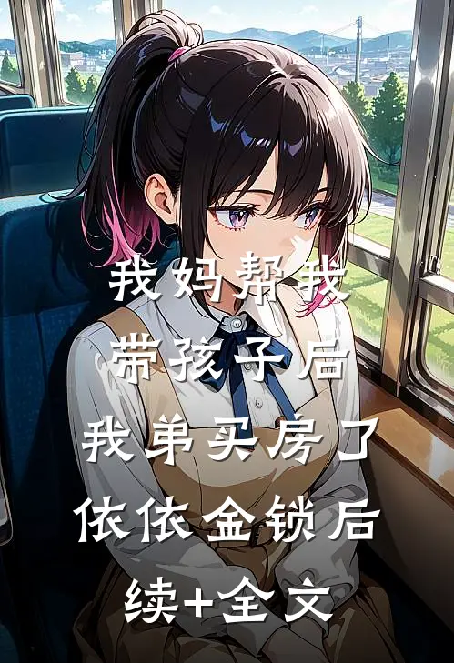 我妈帮我带孩子后，我弟买房了依依金锁后续+全文