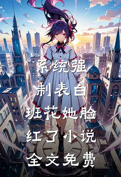 系统强制表白，班花她脸红了小说全文免费