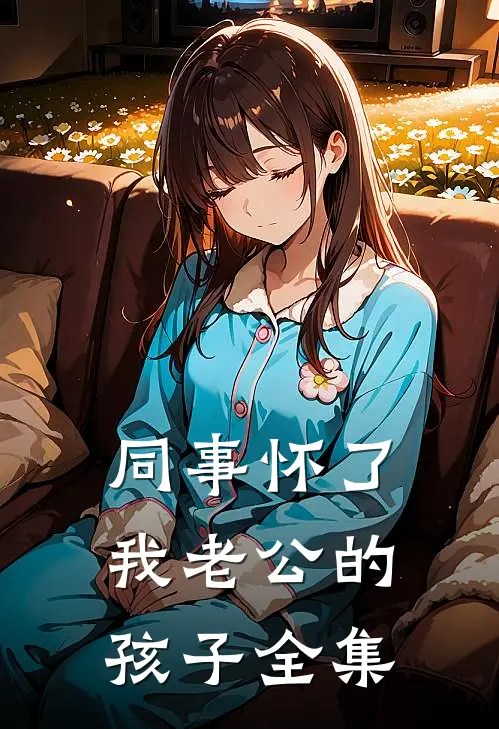同事怀了我老公的孩子 全集