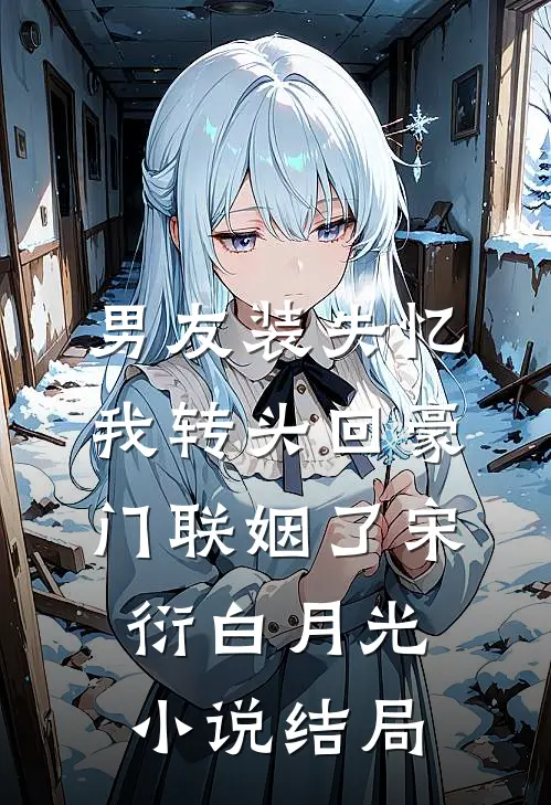 男友装失忆，我转头回豪门联姻了宋衍白月光小说结局
