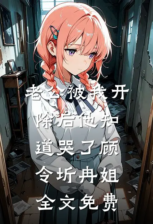 老公被我开除后他知道哭了顾令圻冉姐全文免费