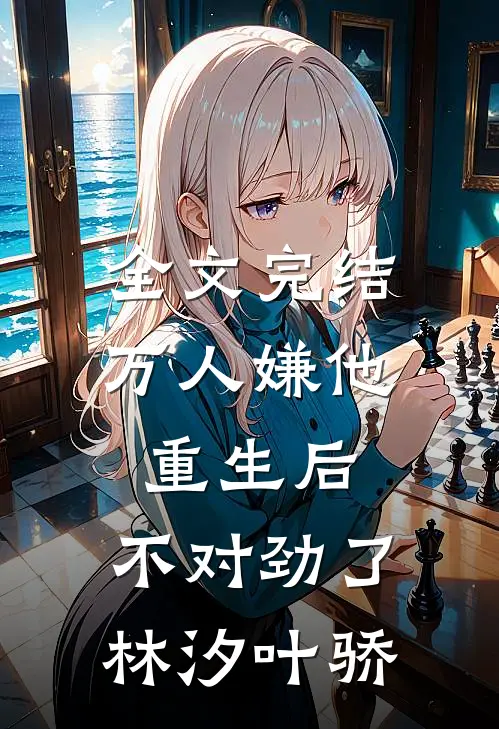 全文完结万人嫌他重生后,不对劲了林汐叶骄