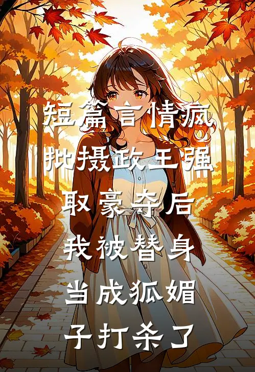 短篇言情疯批摄政王强取豪夺后，我被替身当成狐媚子打杀了