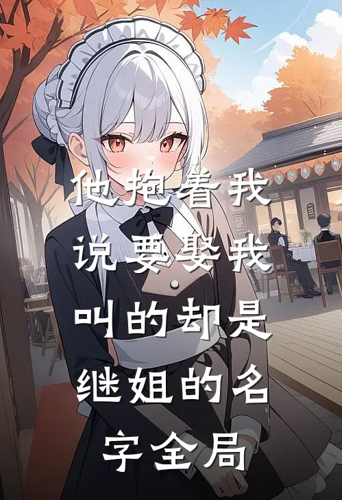 他抱着我说要娶我，叫的却是继姐的名字全局