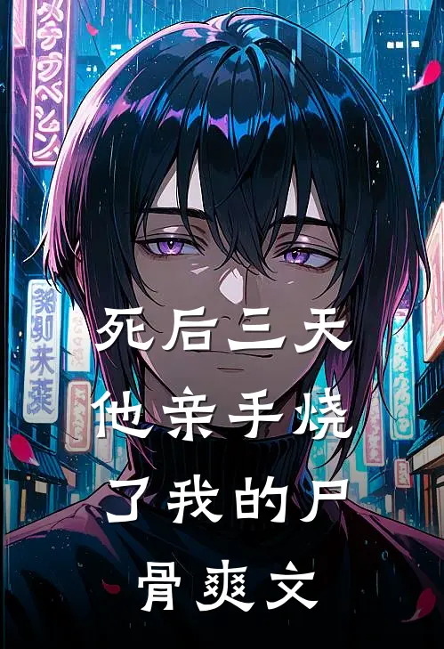 死后三天，他亲手烧了我的尸骨爽文