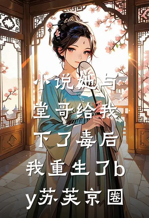 小说她与堂哥给我下了毒后，我重生了by苏芙京圈