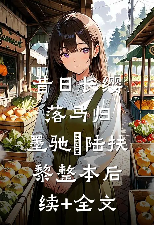 昔日长缨落马归:墨驰徹陆扶黎整本后续+全文
