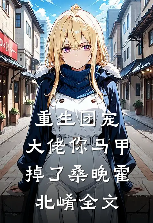 重生团宠：大佬你马甲掉了桑晚霍北崤全文