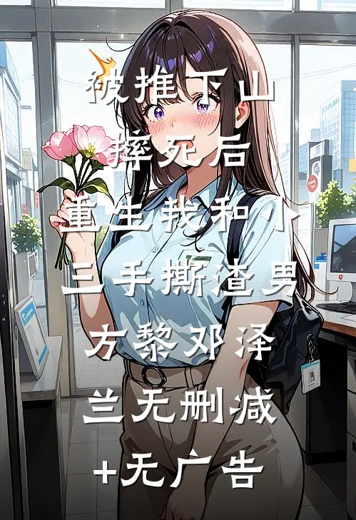 被推下山摔死后，重生我和小三手撕渣男方黎邓泽兰无删减+无广告