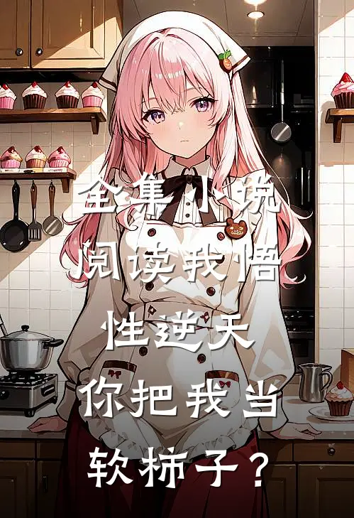 全集小说阅读我悟性逆天，你把我当软柿子？